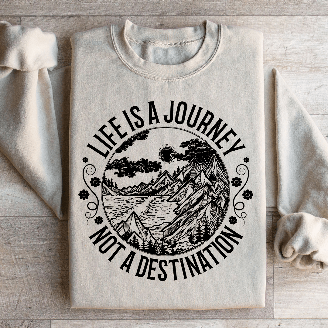 Life Is A Journey Not A Destination Sweatshirt