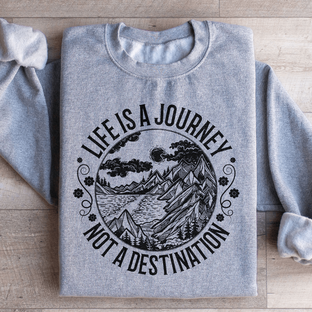 Life Is A Journey Not A Destination Sweatshirt