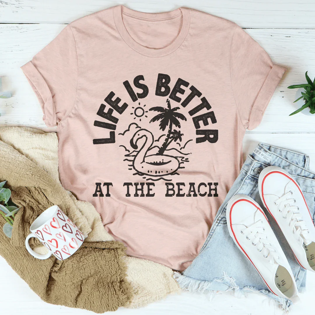 Life Is Better At The Beach Tee
