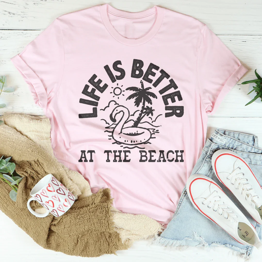 Life Is Better At The Beach Tee