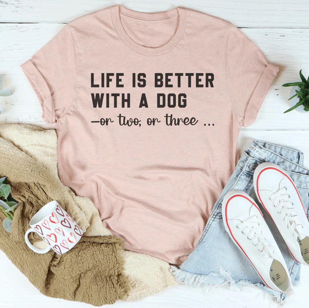 Life Is Better With A Dog Tee