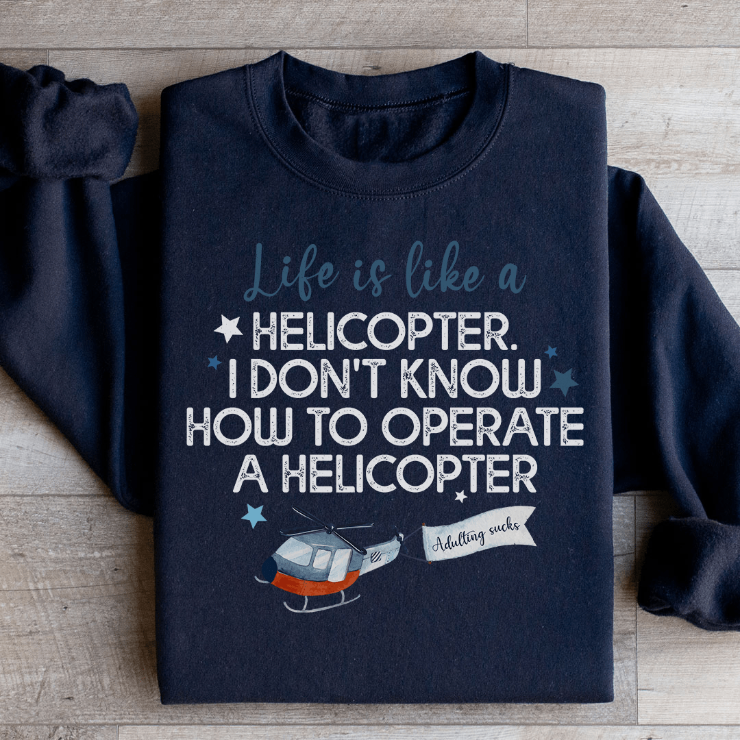 Life Is Like A Helicopter Sweatshirt