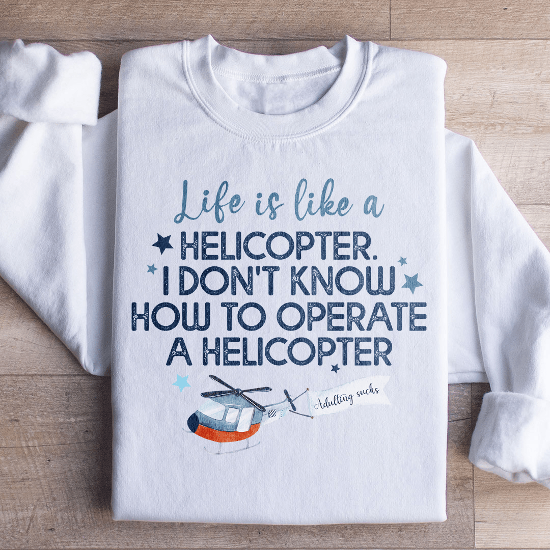 Life Is Like A Helicopter Sweatshirt