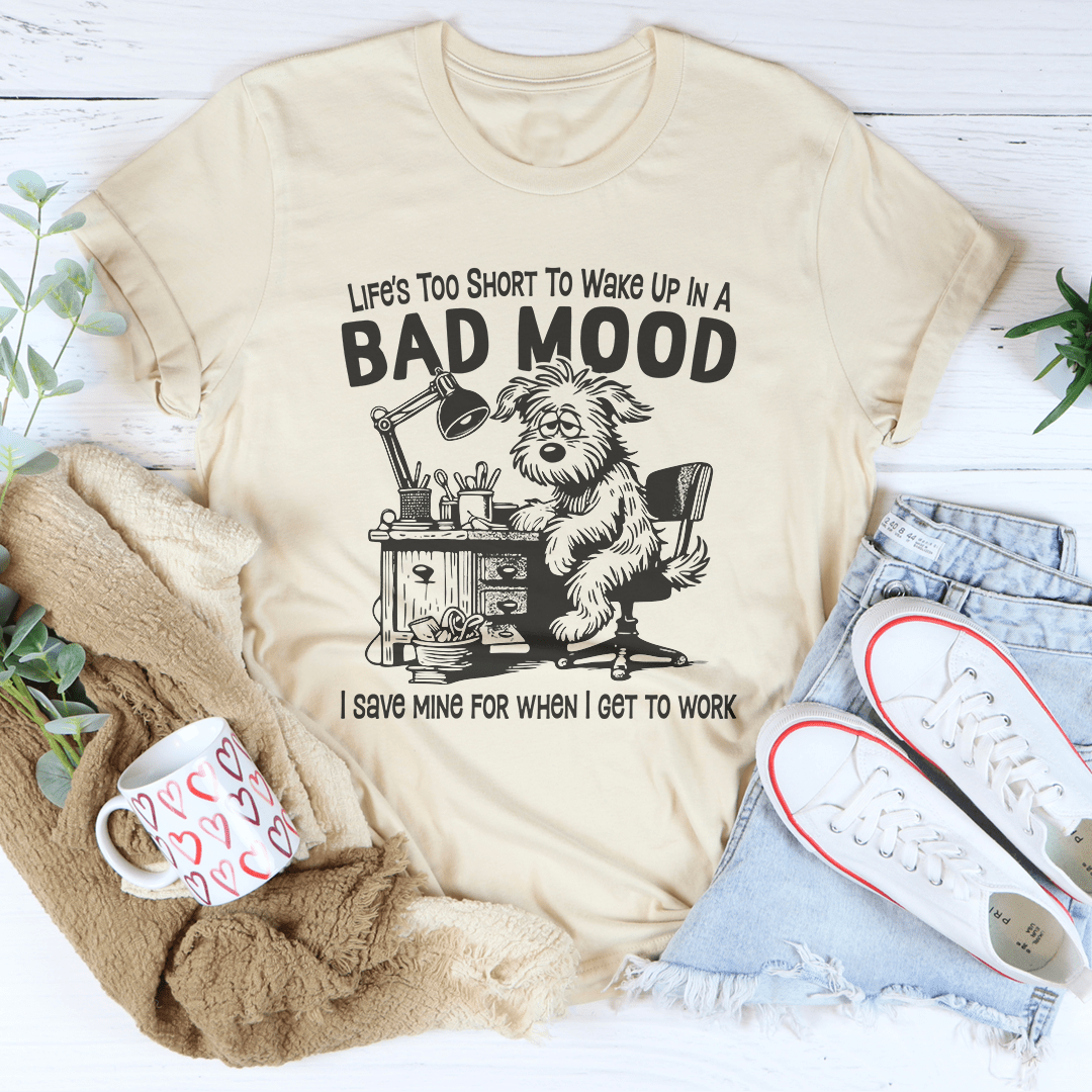 Life Is Too Short To Wake Up In A Bad Mood Tee
