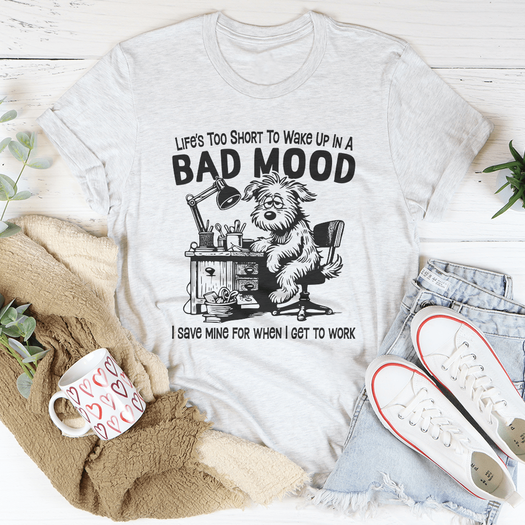 Life Is Too Short To Wake Up In A Bad Mood Tee