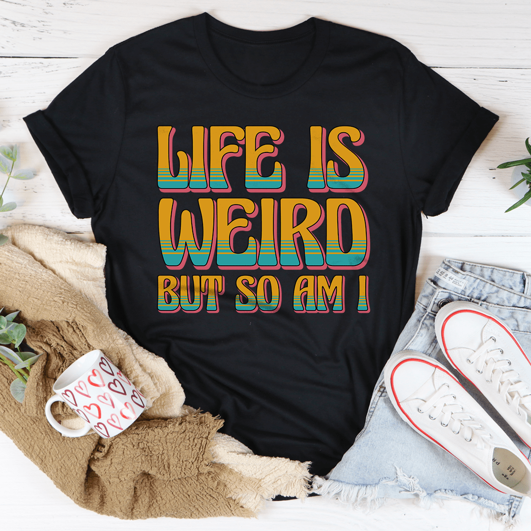 Life Is Weird But So Am I Tee