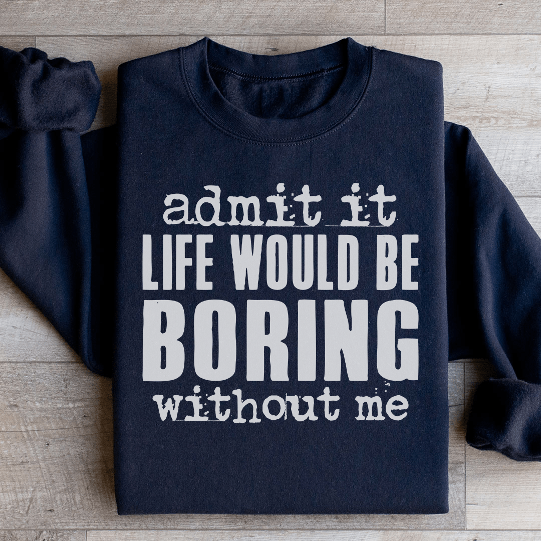 Life Would Be Boring Without Me Sweatshirt