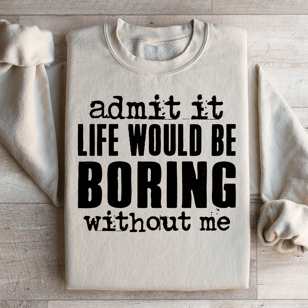 Life Would Be Boring Without Me Sweatshirt