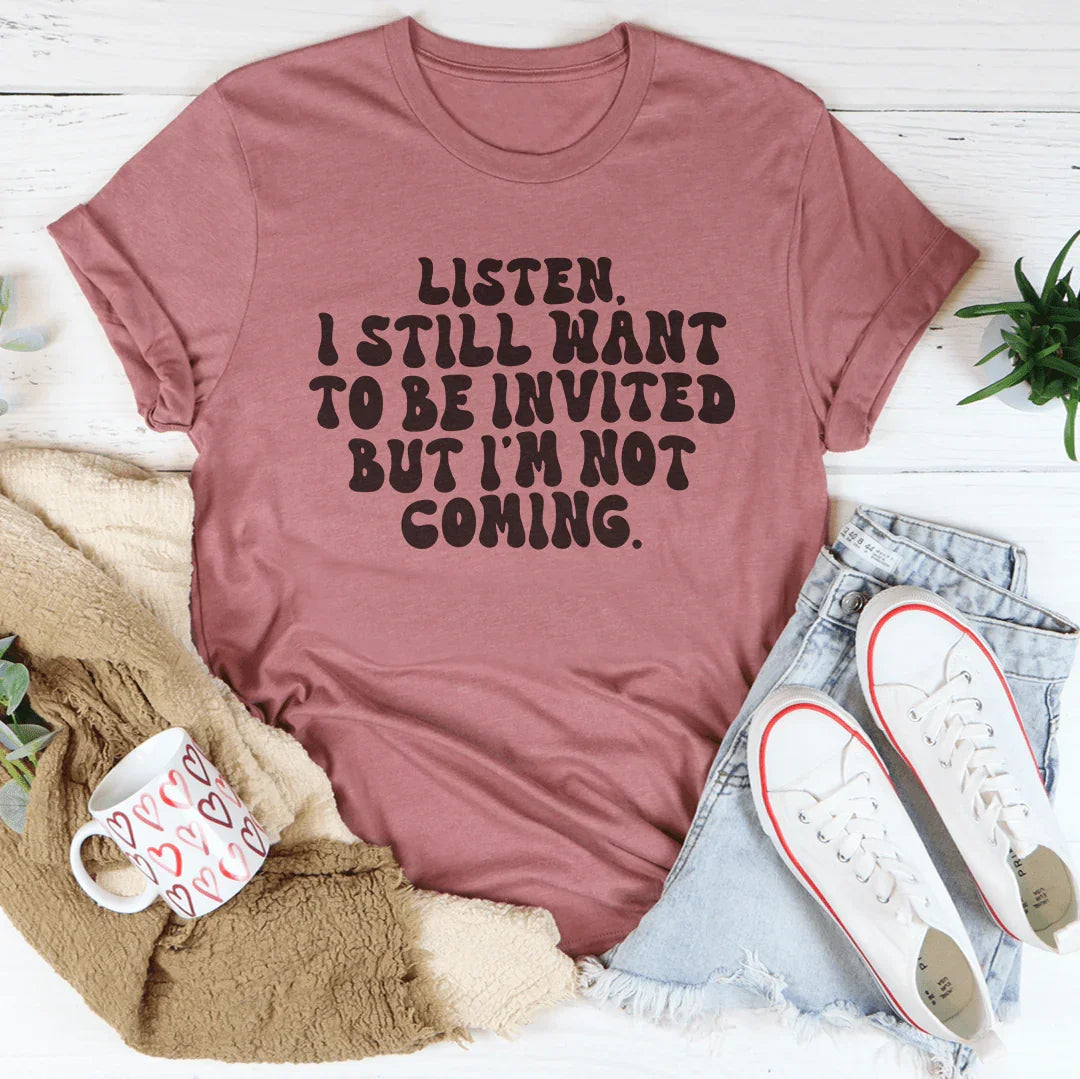 Listen I Still Want To Be Invited But I'm Not Coming Tee
