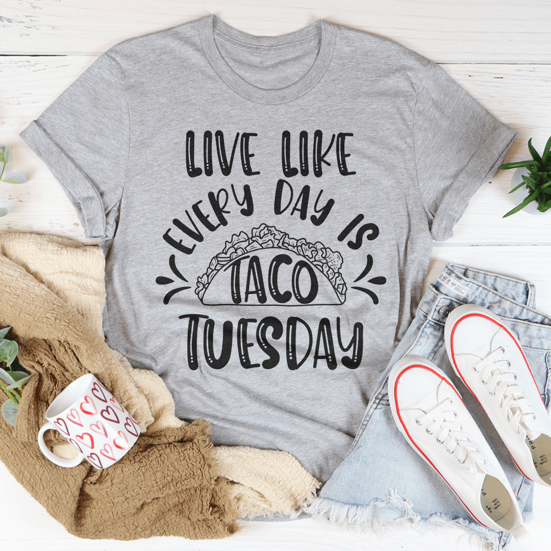 Live Like Every Day Is Taco Tuesday Tee