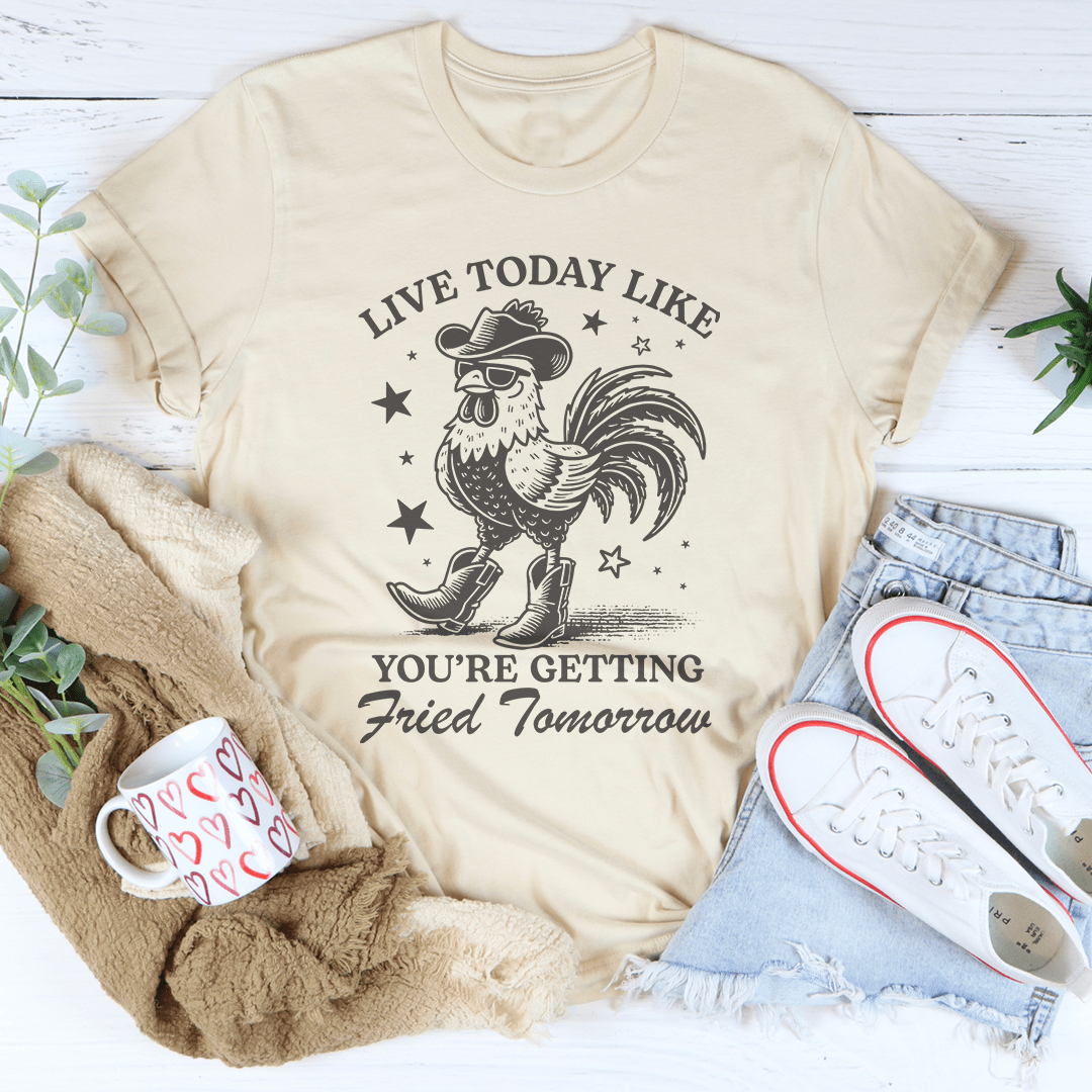 Live Today Like You're Getting Fried Tomorrow Tee
