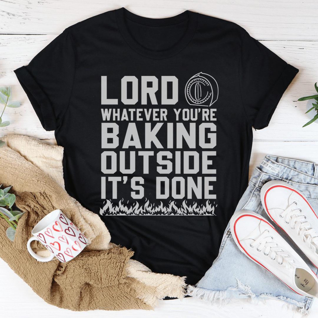 Lord Whatever You're Baking Outside It's Done Tee