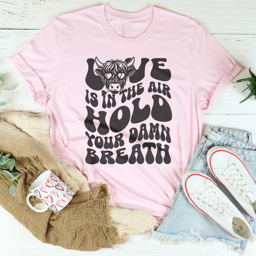 Love Is In The Air Hold Your Damn Breath Tee