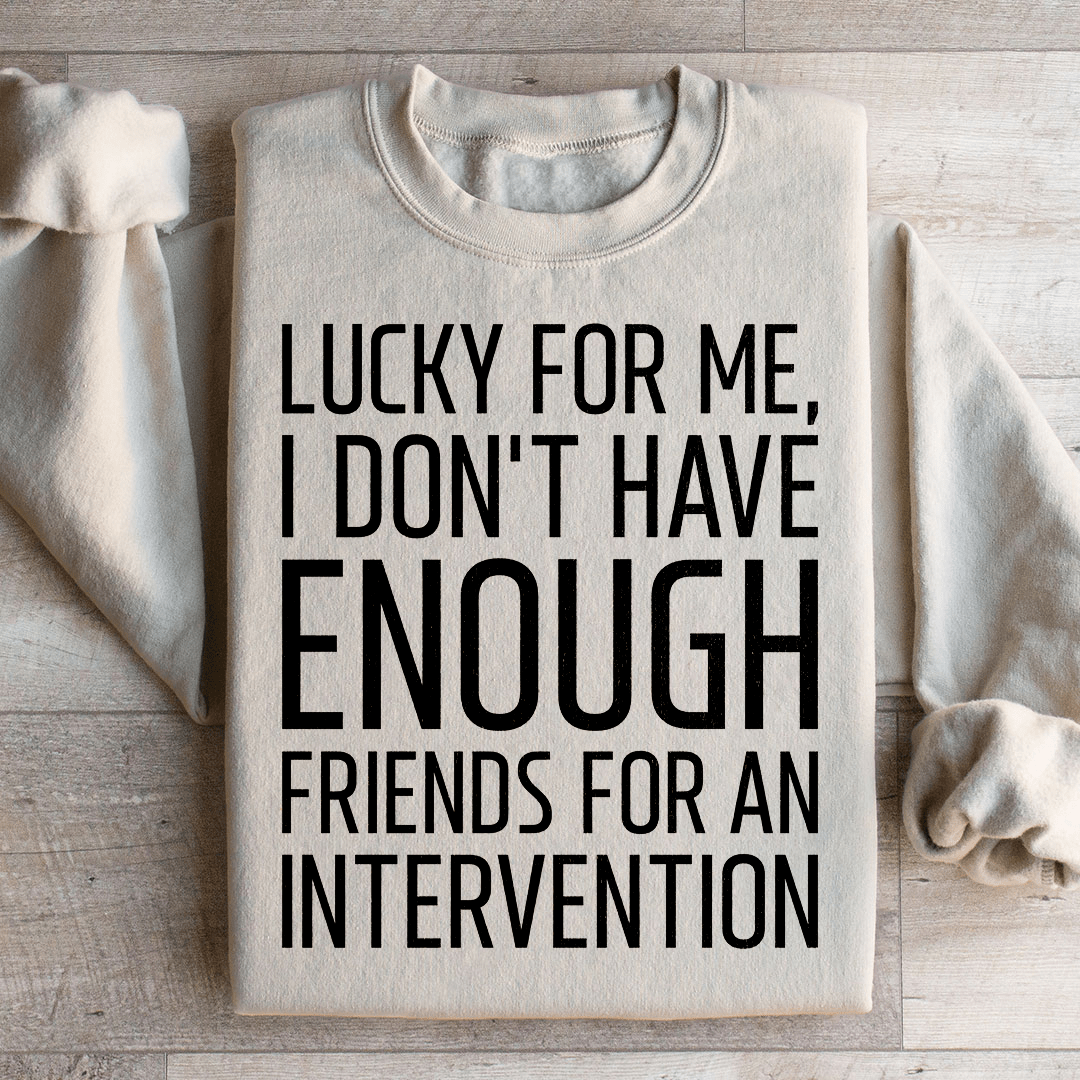 Lucky For Me I Don't Have Enough Friends Sweatshirt