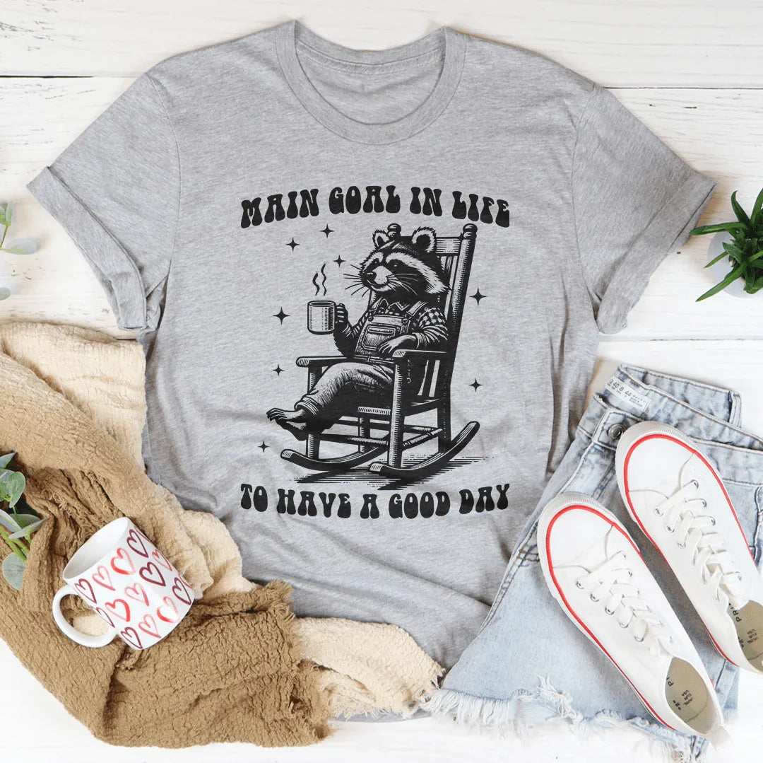 Main Goal In Life To Have A Good Day Tee