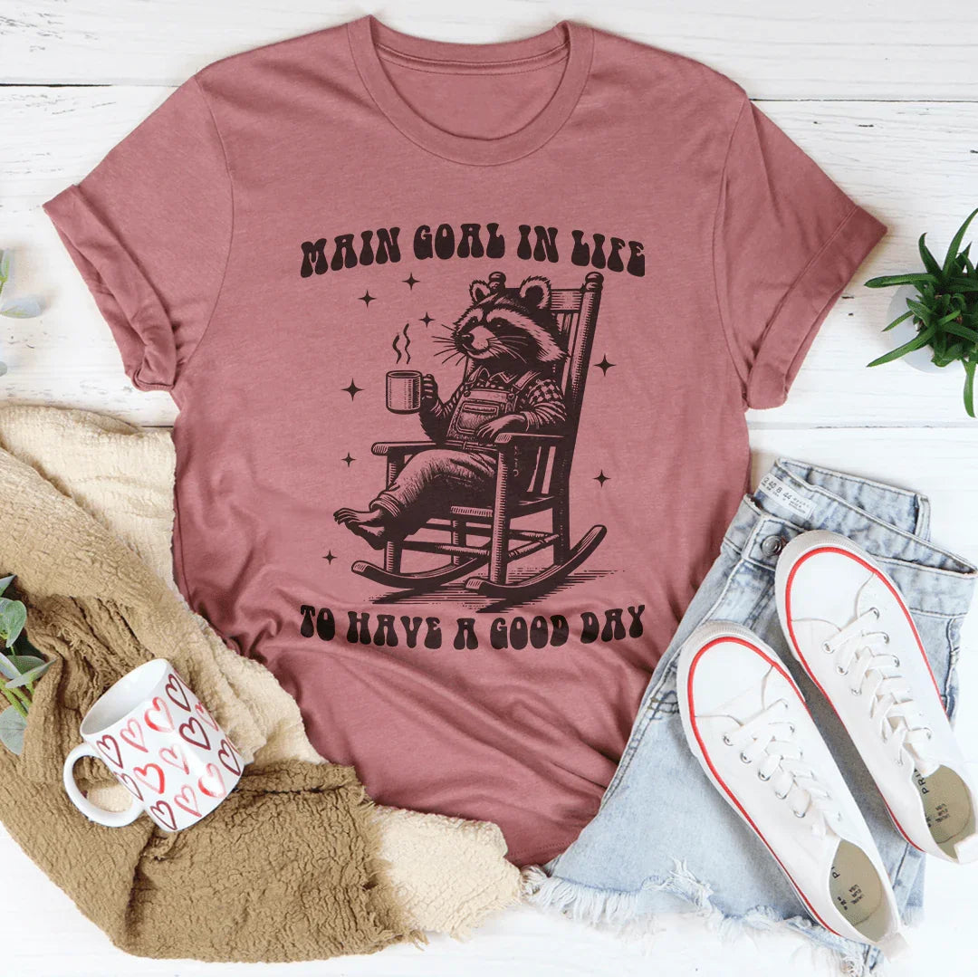 Main Goal In Life To Have A Good Day Tee