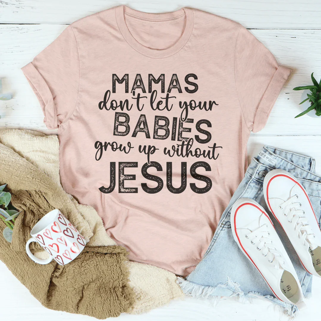 Mamas Don't Let Your Babies Grow Up Without Jesus Tee