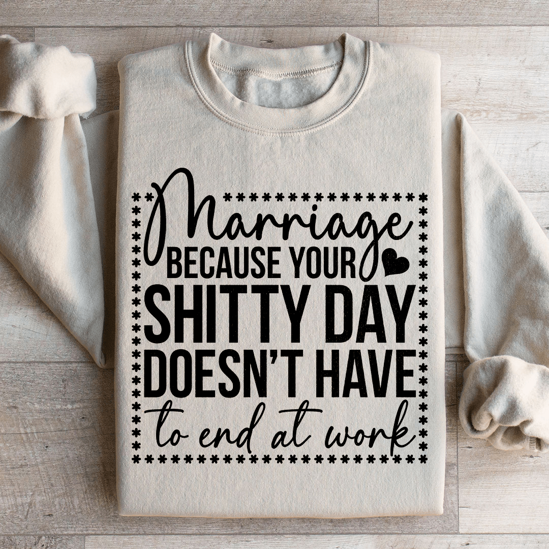 Marriage Because Your Shitty Day Doesn’t Have To End At Work Sweatshirt