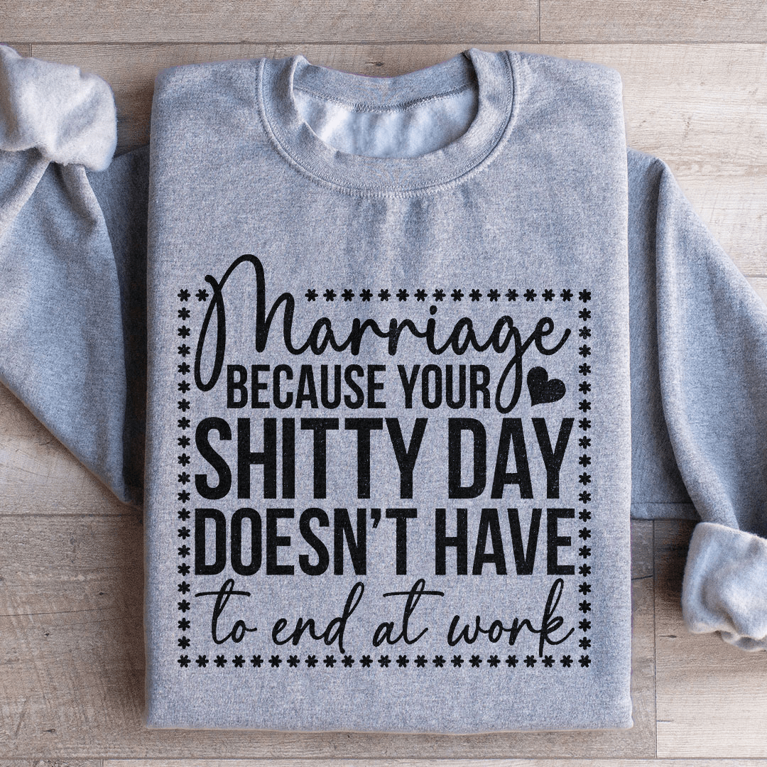 Marriage Because Your Shitty Day Doesn’t Have To End At Work Sweatshirt