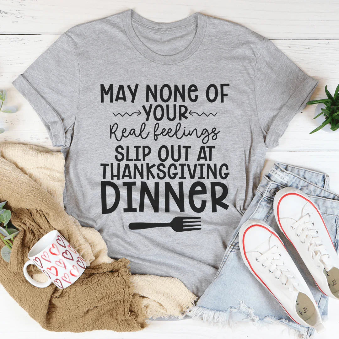 May None Of Your Real Feelings Slip Out At Thanksgiving Dinner Tee