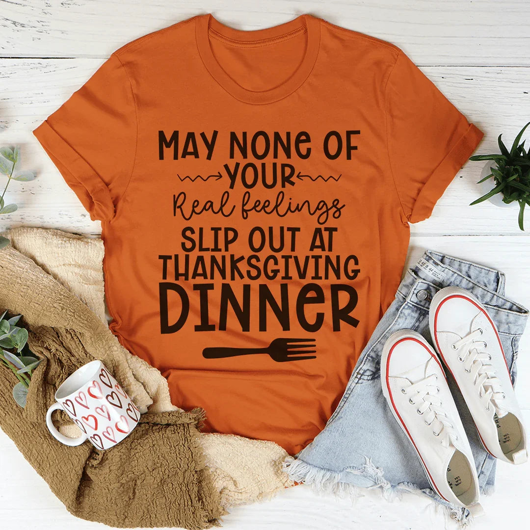May None Of Your Real Feelings Slip Out At Thanksgiving Dinner Tee