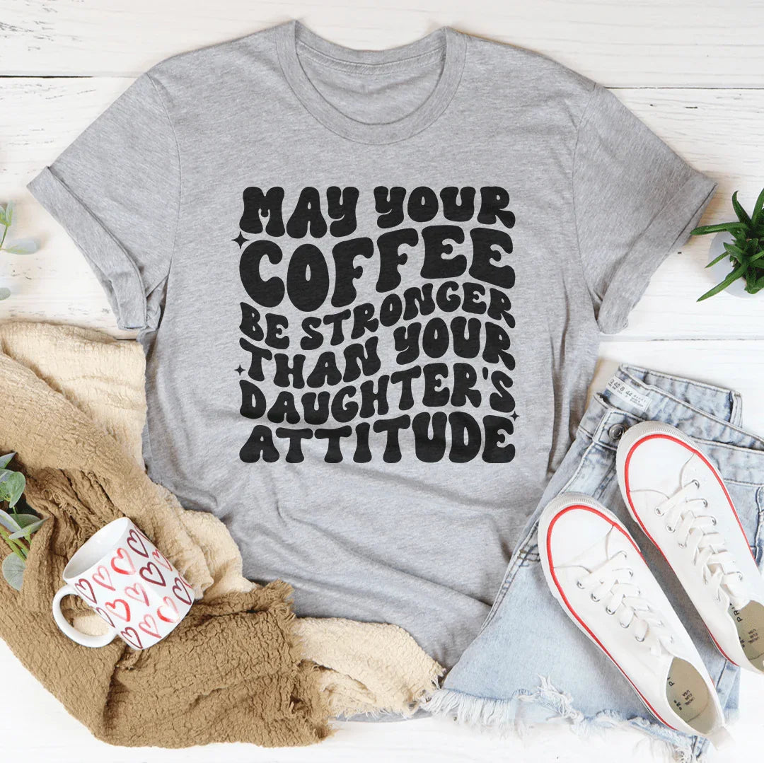 May Your Coffee Be Stronger Than Your Daughter's Attitude Tee