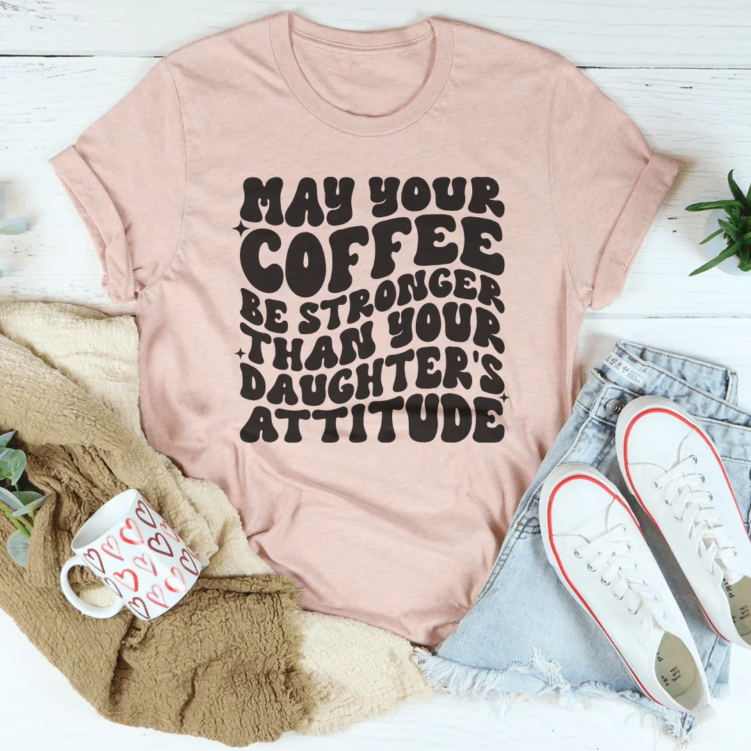 May Your Coffee Be Stronger Than Your Daughter's Attitude Tee