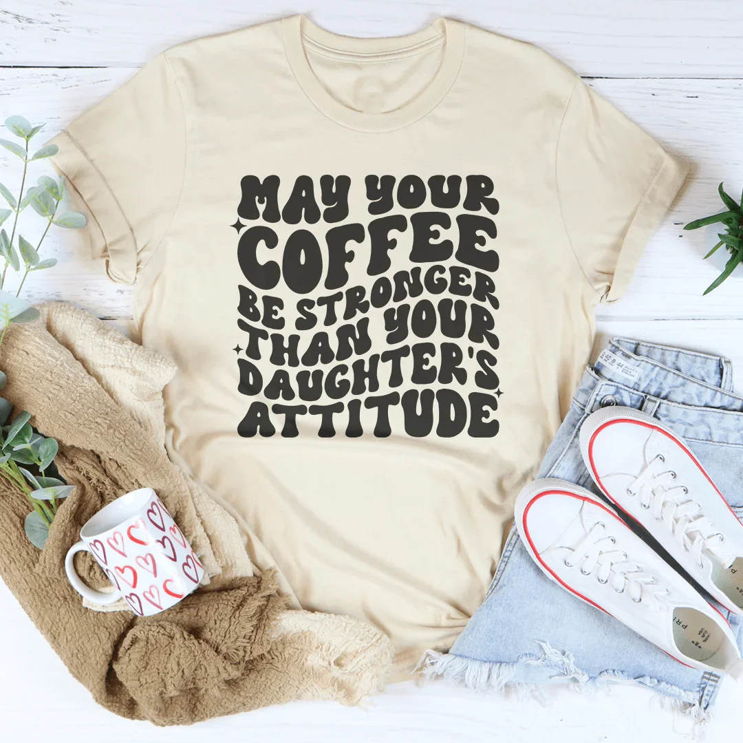 May Your Coffee Be Stronger Than Your Daughter's Attitude Tee