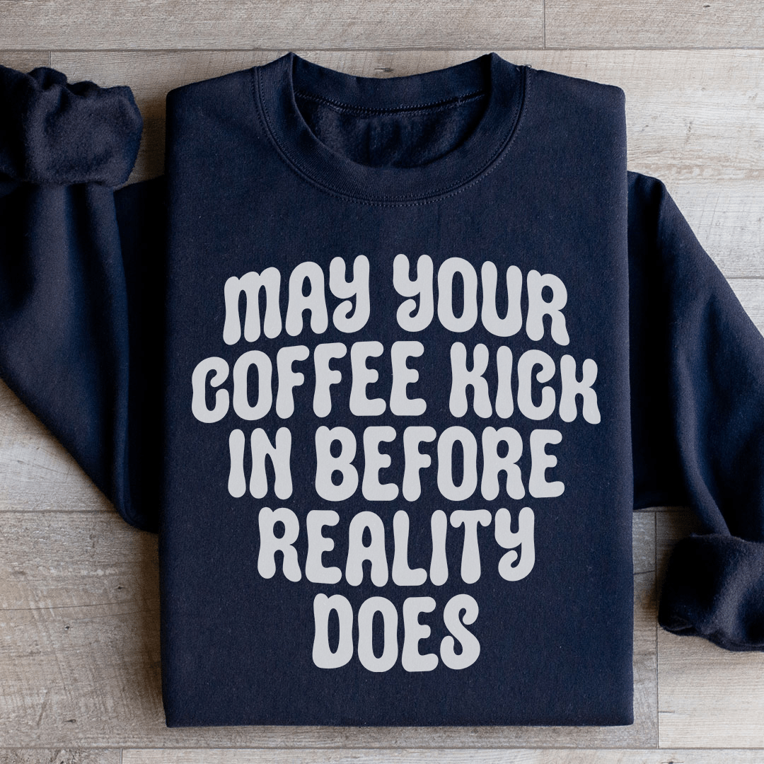 May Your Coffee Kick In Before Reality Does Sweatshirt