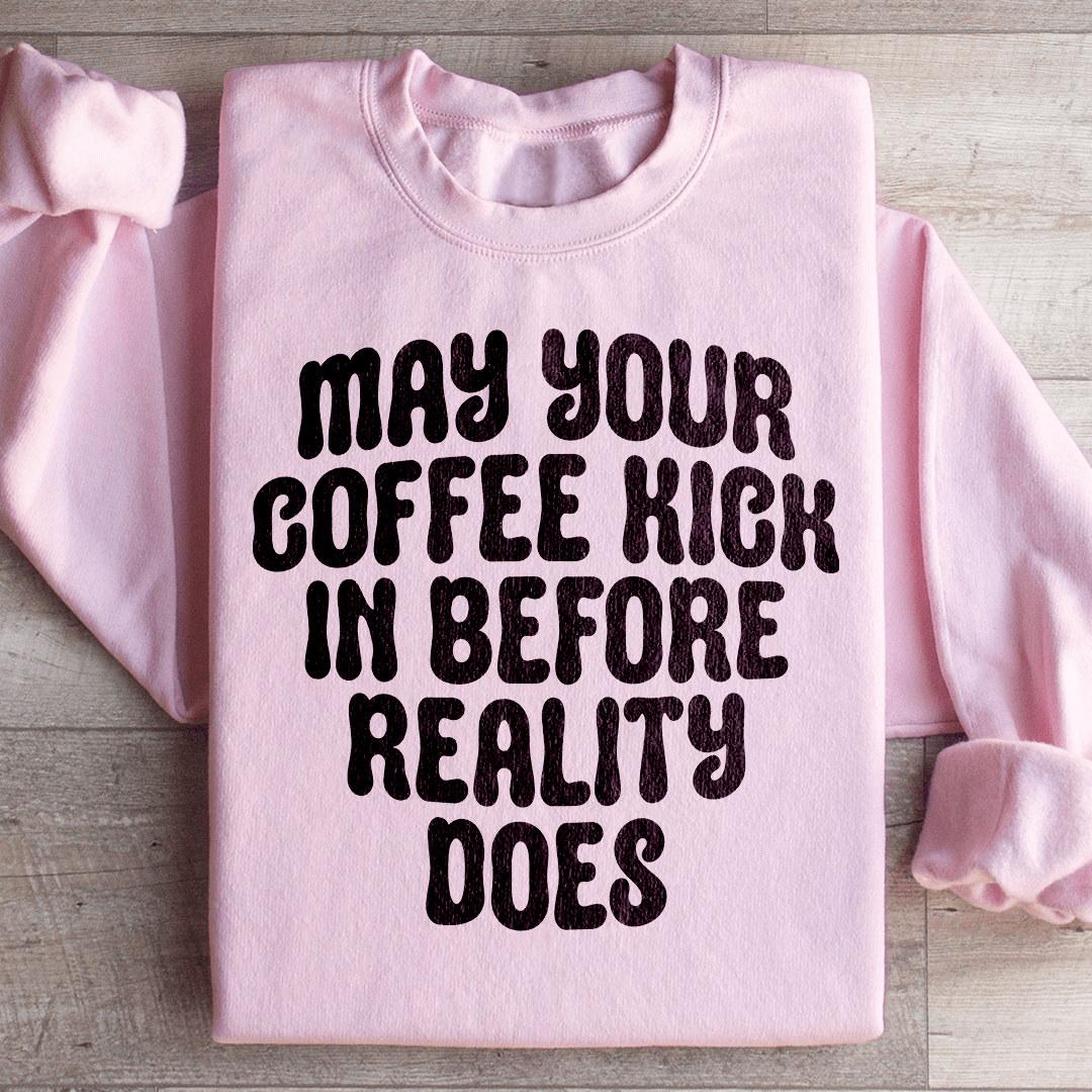 May Your Coffee Kick In Before Reality Does Sweatshirt