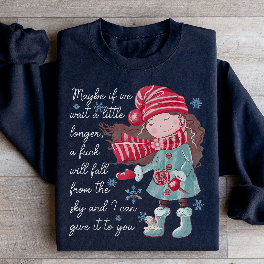 Maybe If We Wait A Little Longer A Fick Will Fall From The Sky Sweatshirt