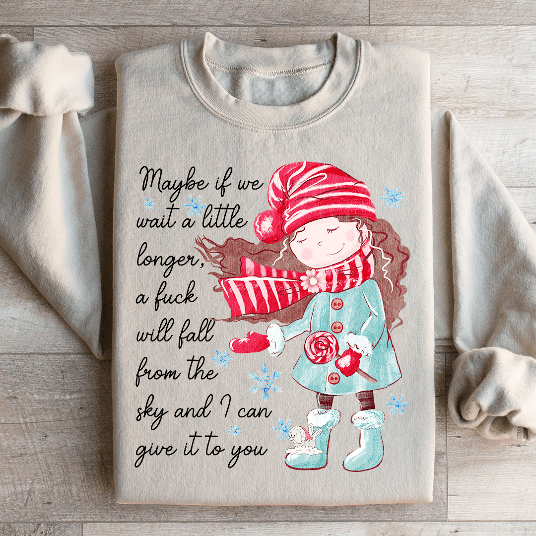 Maybe If We Wait A Little Longer A Fick Will Fall From The Sky Sweatshirt