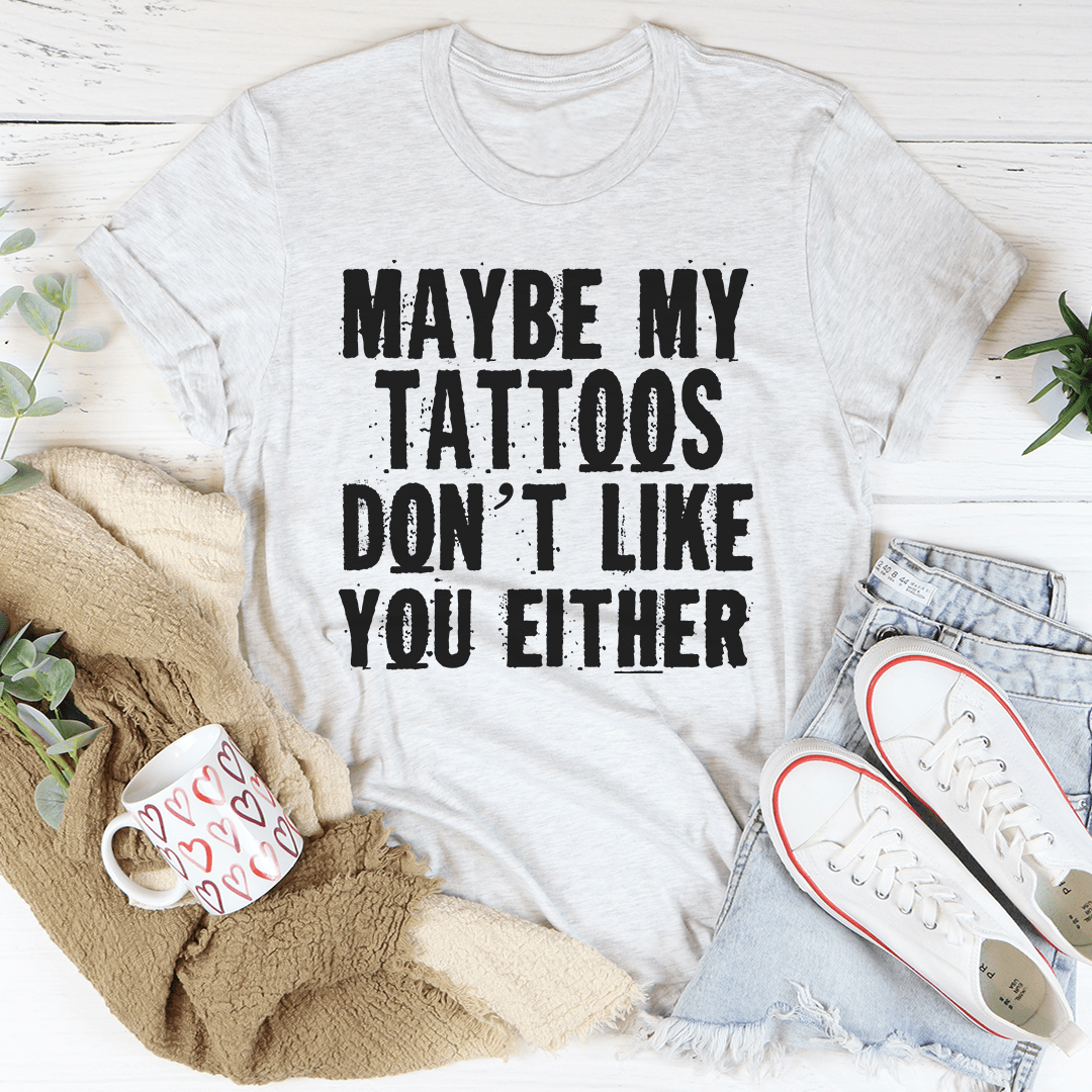 Maybe My Tattoos Don't Like You Either Tee