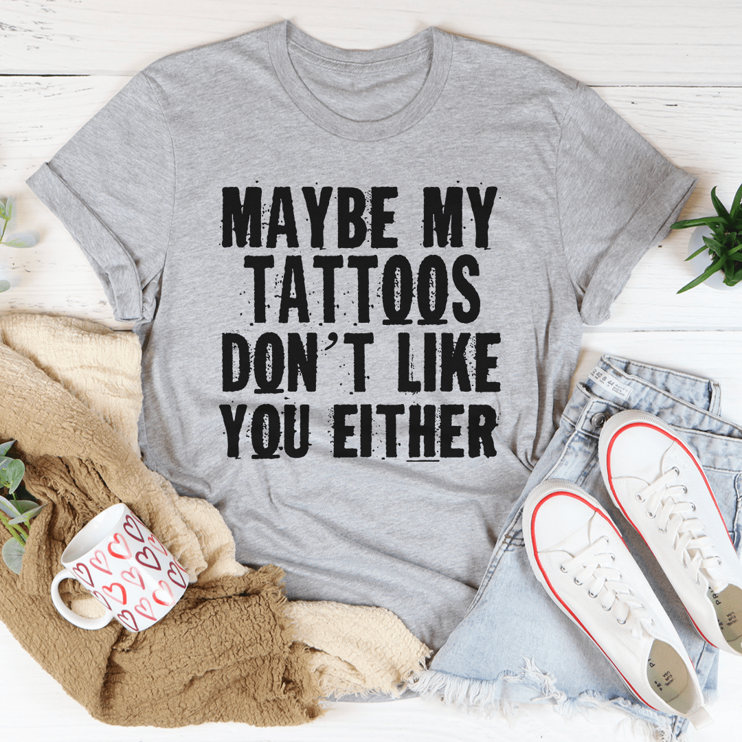 Maybe My Tattoos Don't Like You Either Tee