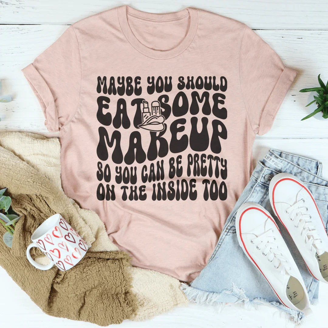Maybe You Should Eat Some Makeup Tee