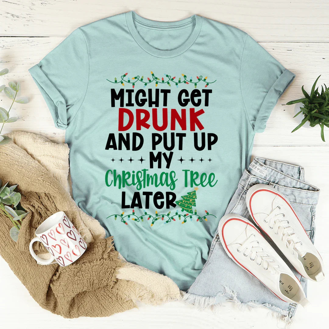 Might Get Drunk And Put My Christmas Tree Later Tee