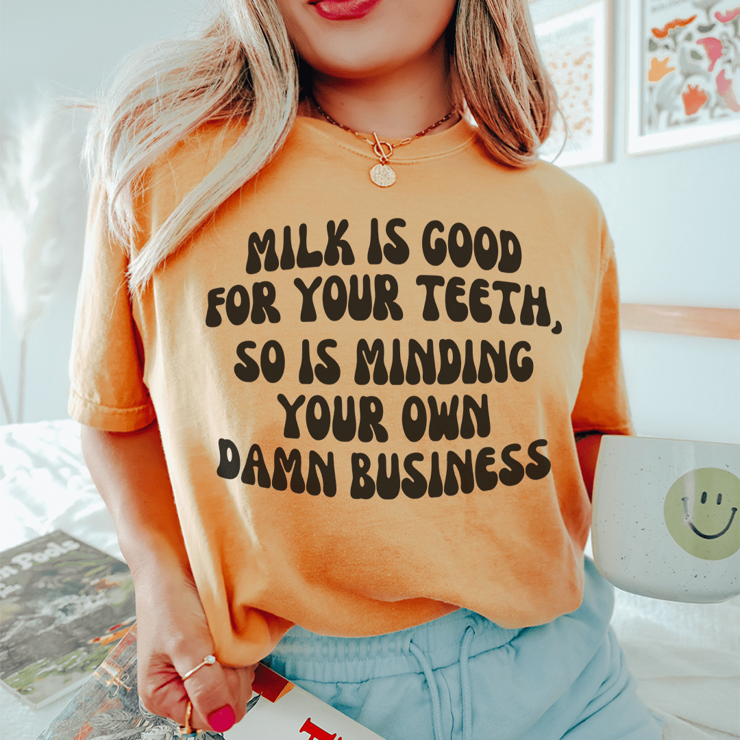 Milk Is Good For Your Teeth So Is Minding Your Damn Business Tee