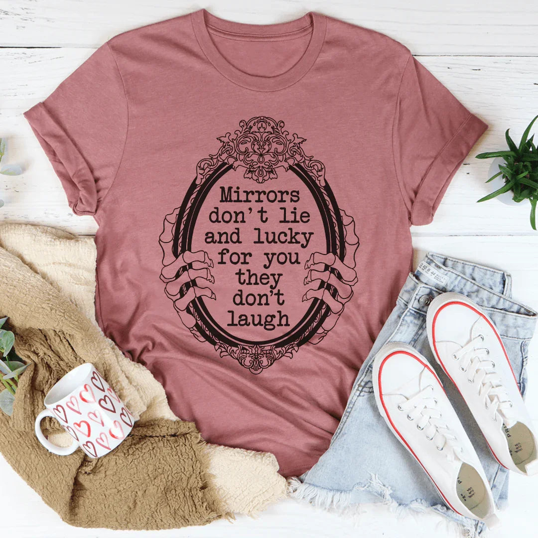 Mirrors Don't Lie And Lucky For You They Don't Laugh Tee