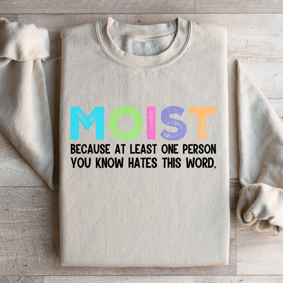 Moist Because At Least One Person You Know Hates This Word Sweatshirt
