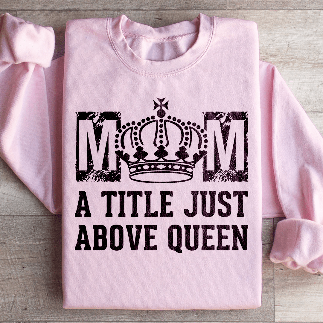 Mom A Title Just Above Queen Sweatshirt