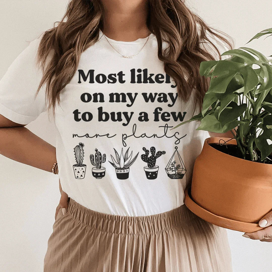 Most Likely On My Way To Buy A Few More Plants Tee