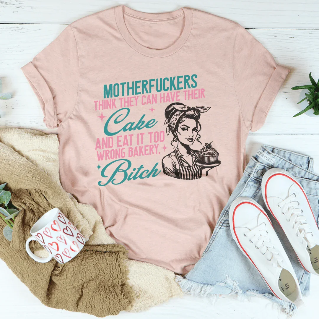 Motherfuckers Think They Can Have Their Cake Tee