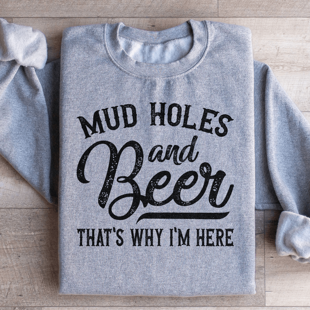 Mud Holes & Beer That's Why I'm Here Sweatshirt