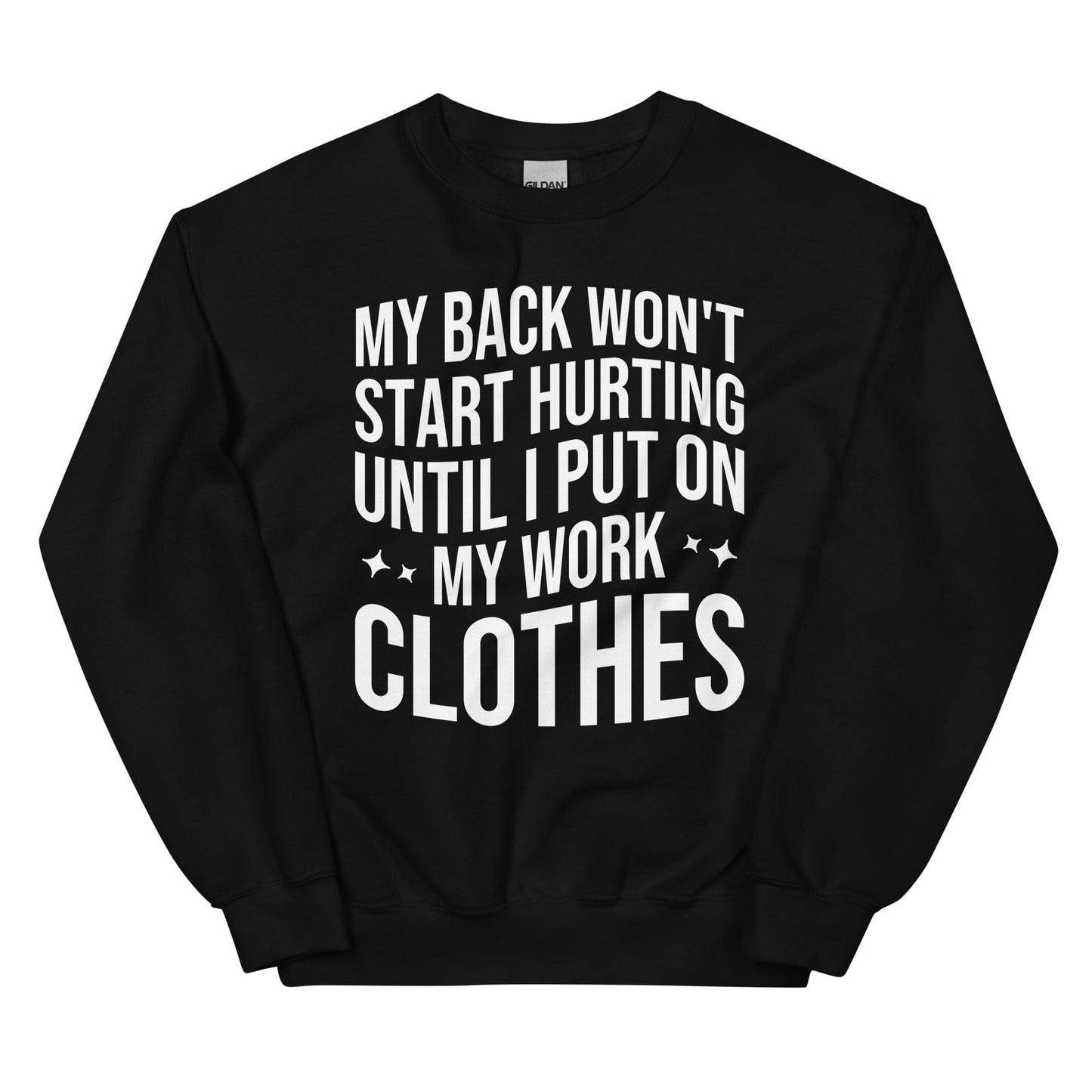 My Back Don't Start Hurting Until I Put On My Work Clothes Sweatshirt
