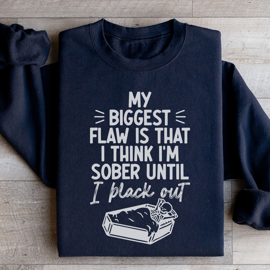 My Biggest Flaw Is That I Think I'm Sober Until I Black Out Sweatshirt