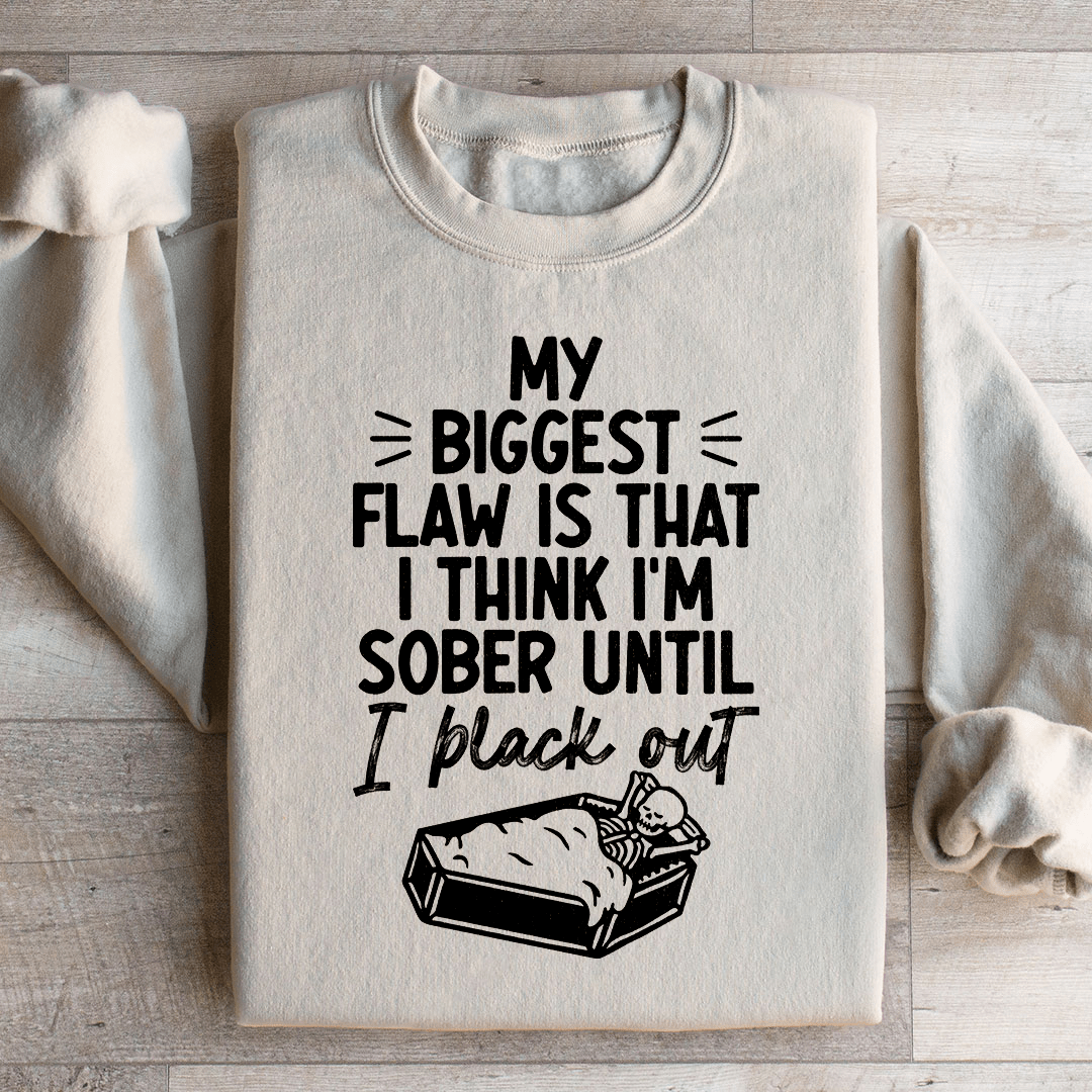 My Biggest Flaw Is That I Think I'm Sober Until I Black Out Sweatshirt