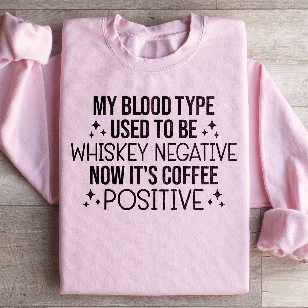 My Blood Type Used To Be Whiskey Negative Now It's Coffee Positive Sweatshirt