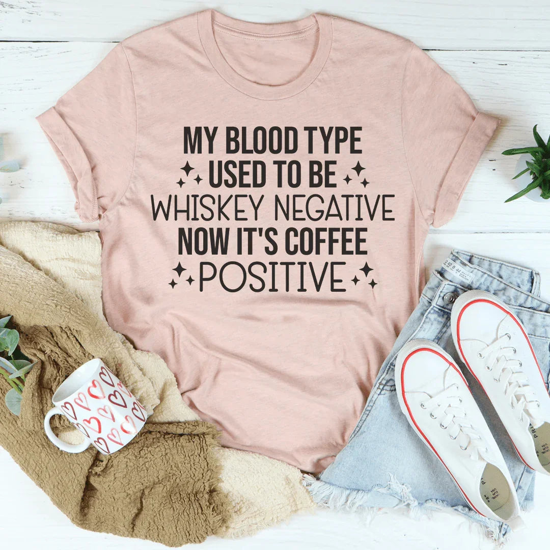 My Blood Type Used To Be Whiskey Negative Now It's Coffee Positive Tee