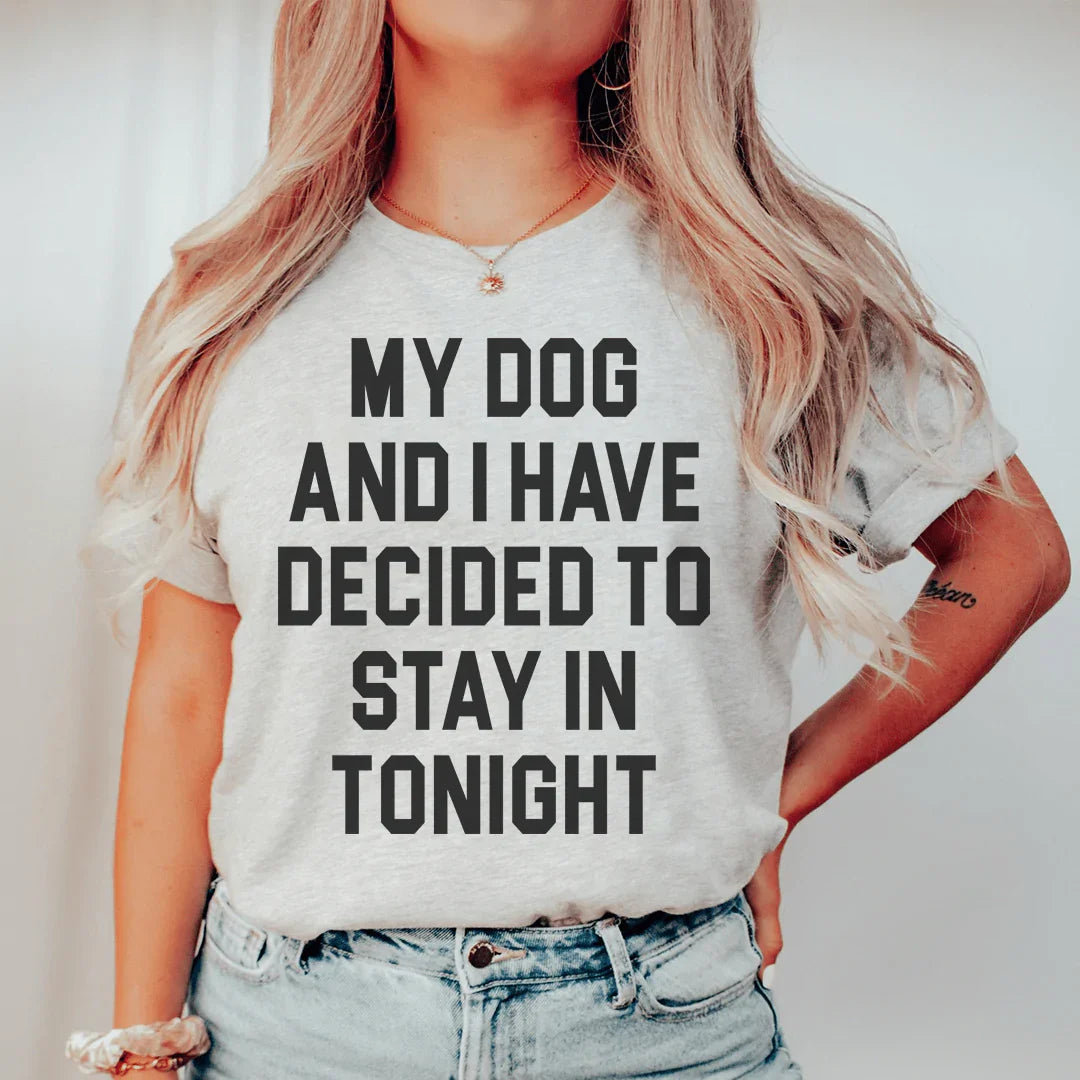 My Dog And I Have Decided To Stay In Tonight Tee