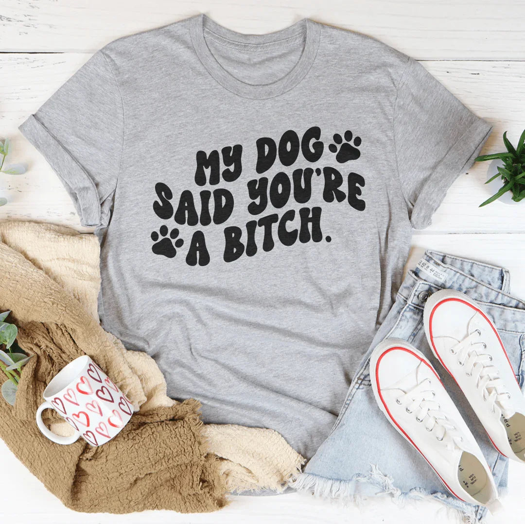 My Dog Said You're A B-tch Tee